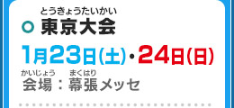 東京大会 1月23日（土）・24日（日）会場：幕張メッセ