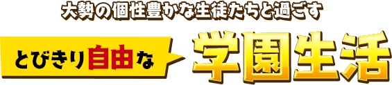 大勢の個性豊かな生徒たちと過ごすとびきり自由な学園生活