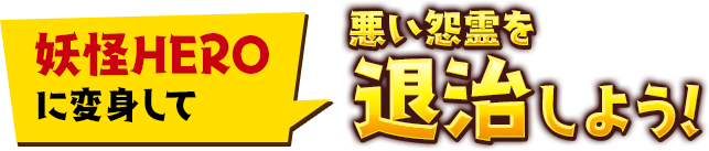 妖怪HEROに変身して悪い怨霊を退治しよう！