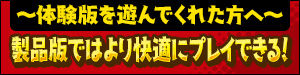 ～体験版を遊んでくれた方へ～製品版ではより快適にプレイできる！