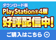 PlayStation®4版 好評配信中！ご購入はこちら