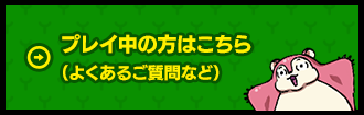 プレイ中の方はこちら（よくあるご質問など）