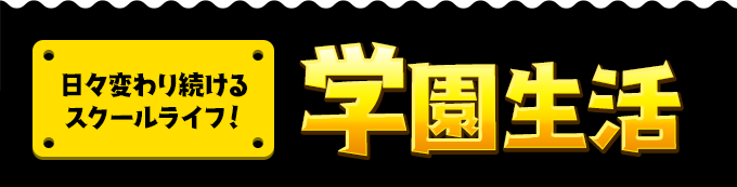 日々変わり続けるスクールライフ！学園生活