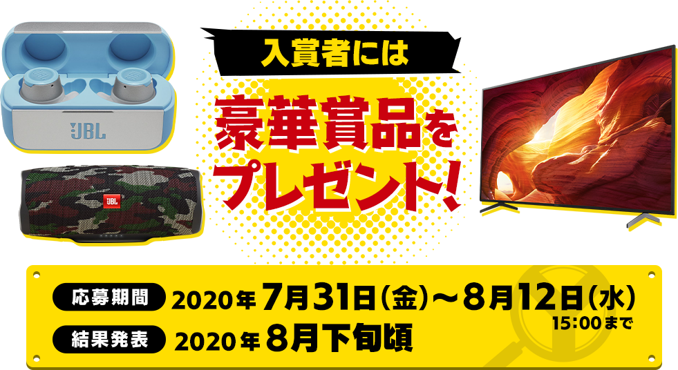 入賞者には豪華賞品をプレゼント！ 応募期間：2020年7月31日（金）～8月12日（水）15:00まで 結果発表：2020年8月下旬頃