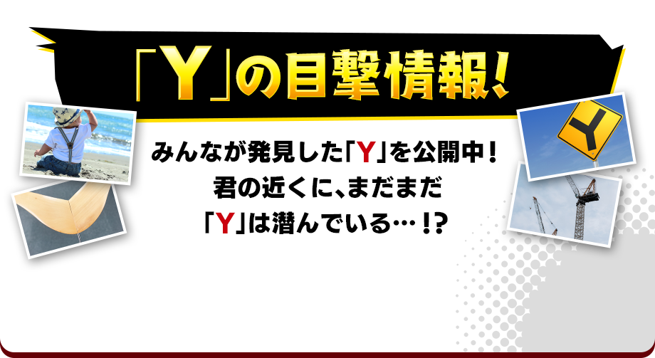 「Y」の目撃情報！みんなが発見した「Y」を公開中！君の近くに、まだまだ「Y」は潜んでいる…！？