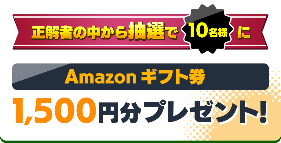 正解者の中から抽選で10名様にAmazonギフト券1,500円分プレゼント!
