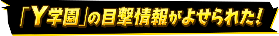 「Y学園」の目撃情報がよせられた！