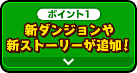 ポイント1 新ダンジョンや新ストーリーが追加！