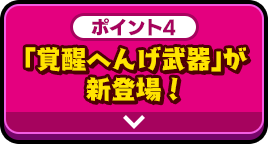 ポイント4 「覚醒へんげ武器」が新登場！