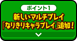 ポイント1 新しいマルチプレイ「なりきりキャラプレイ」追加！