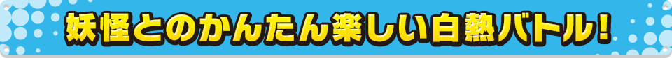 妖怪との簡単楽しい白熱バトル！