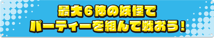 最大6体の妖怪でパーティーを組んで戦おう!