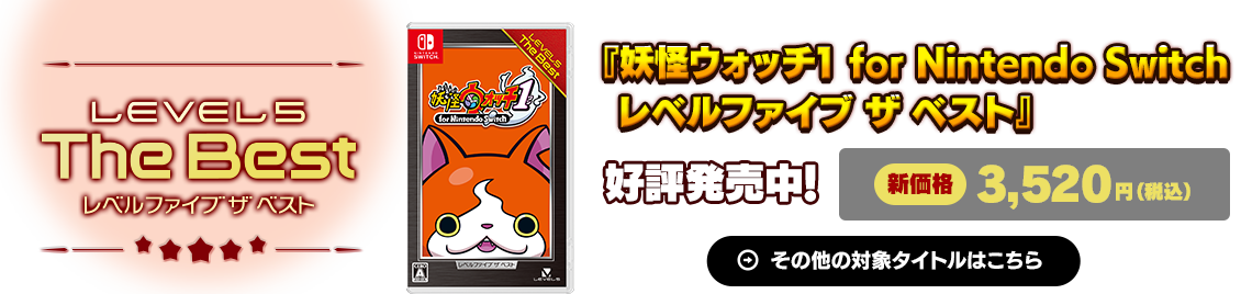 『妖怪ウォッチ1 for Nintendo Switch レベルファイブ ザ ベスト』好評発売中！新価格3,520円（税込）その他の対象タイトルはこちら