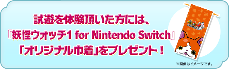 試遊体験者の方には、『妖怪ウォッチ1 for Nintendo Switch』「オリジナル巾着」をプレゼント!