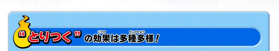 “とりつく”の効果は多種多様！