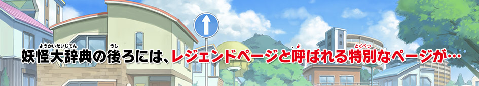 妖怪大辞典の後ろには、レジェンドページと呼ばれる特別なページが…