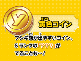 フシギ族が出やすいコイン。
Sランクの「？？？」がでることも…！