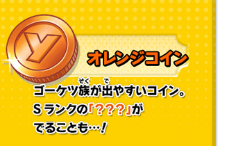 ゴーケツ族が出やすいコイン。Sランクの「？？？」がでることも…！