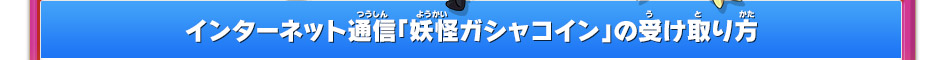 インターネット通信「妖怪ガシャコイン」の受け取り方