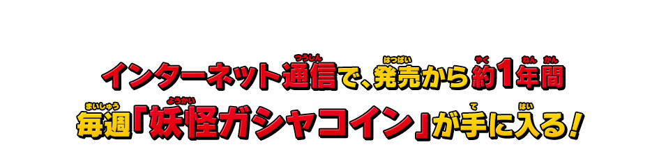 インターネット通信で、発売から約1年間毎週「妖怪ガシャコイン」が手に入る！