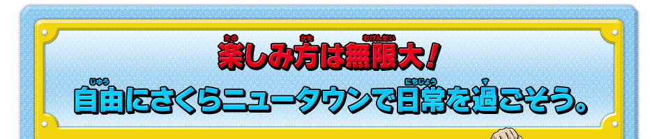 楽しみ方は無限大！
自由にさくらニュータウンで日常を過ごそう。