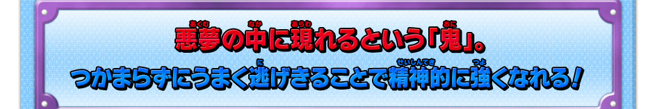 悪夢の中に現れるという「鬼」。つかまらずにうまく逃げきることで精神的に強くなれる！