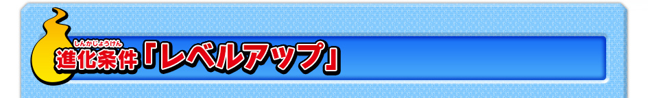 進化条件「レベルアップ」