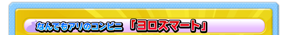 なんでもアリのコンビニ  「ヨロズマート」