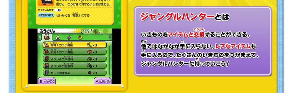 ジャングルハンターとは　いきものをアイテムと交換することができる。他ではなかなか手に入らない、レアなアイテムも手に入るので、たくさんのいきものをつかまえて、ジャングルハンターに持っていこう！