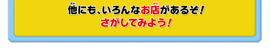 他にも、いろんなお店があるぞ！さがしてみよう！