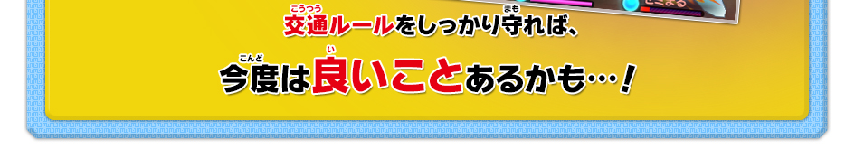 交通ルールをしっかり守れば、今度は良いことあるかも…！