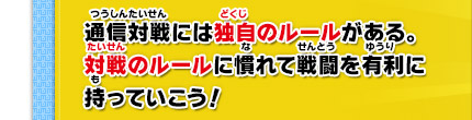 通信対戦には独自のルールがある。対戦のルールに慣れて戦闘を有利に持っていこう！