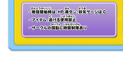 ・戦闘開始時は、HP満タン、妖気ゲージは0・アイテム、逃げる使用禁止・サークルの回転に時間制限あり