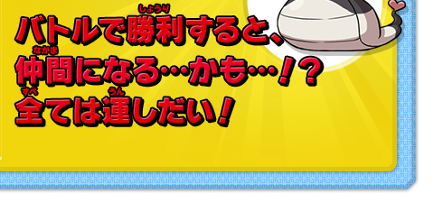 バトルで勝利すると、仲間になる…かも…！？全ては運しだい！