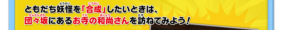 ともだち妖怪を「合成」したいときは、団々坂にあるお寺の和尚さんを訪ねてみよう！