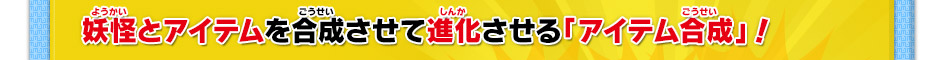 妖怪とアイテムを合成させて進化させる「アイテム合成」！