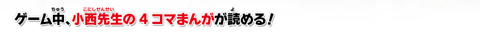 ゲーム中、小西先生の4コマまんがが読める！