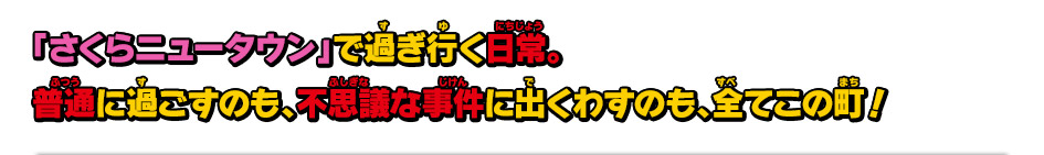 「さくらニュータウン」で過ぎ行く日常。普通に過ごすのも、不思議な事件に出くわすのも、全てこの町!