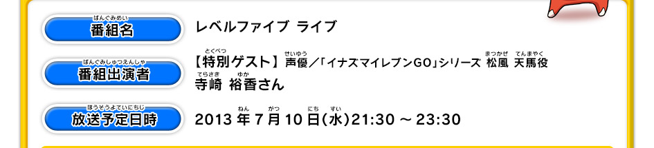 レベルファイブ ライブ【特別ゲスト】 声優／「イナズマイレブンGO」シリーズ 松風 天馬役 寺崎 裕香さん2013年7月10日（水）21:30〜23:30