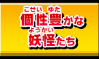 個性豊かな妖怪たち