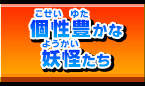 個性豊かな妖怪たち
