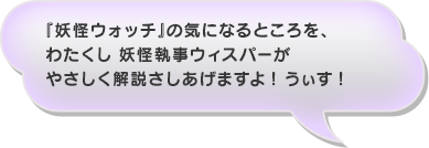 『妖怪ウォッチ』の気になるところを、わたくし 妖怪執事ウィスパーがやさしく解説さしあげますよ! うぃす!