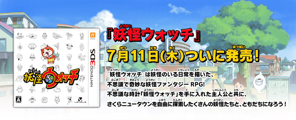 『妖怪ウォッチ』7月11日（木）ついに発売! 『妖怪ウォッチ』は妖怪のいる日常を描いた、不思議で奇妙な妖怪ファンタジーRPG!不思議な時計「妖怪ウォッチ」を手に入れた主人公と共に、さくらニュータウンを自由に探索したくさんの妖怪たちと、ともだちになろう!