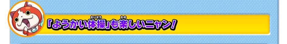 「ようかい体操」も楽しいニャン！