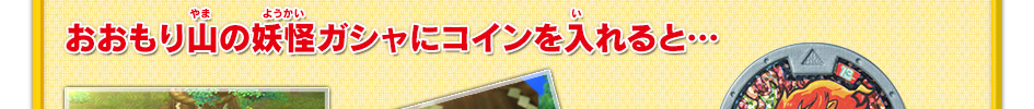 おおもり山の妖怪ガシャにコインを入れると…