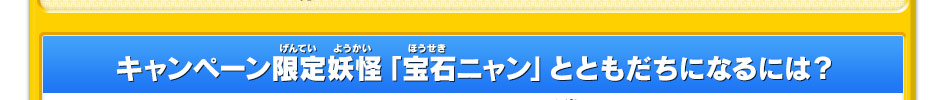 キャンペーン限定妖怪「宝石ニャン」とともだちになるには？