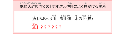 【妖怪大辞典内での「オオクワノ神」のよく見かける場所】【誤】おおもり山　登山道　木の上（夜）→【正】？？？？？？