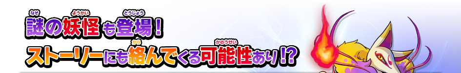 謎の妖怪も登場!
ストーリーにも絡んでくる可能性あり!?