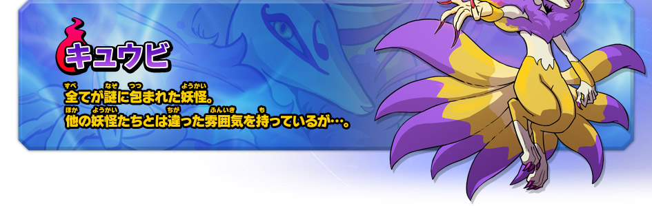 キュウビ 全てが謎に包まれた妖怪｡他の妖怪たちとは違った雰囲気を持っているが…｡