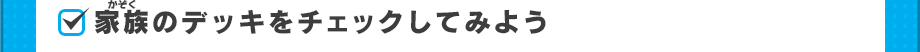 家族のデッキをチェックしてみよう